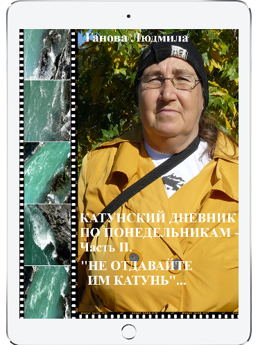 КАТУНСКИЙ ДНЕВНИК ПО ПОНЕДЕЛЬНИКАМ. Часть II. «НЕ ОТДАВАЙТЕ ИМ КАТУНЬ» ГАНОВА ЛЮДМИЛА